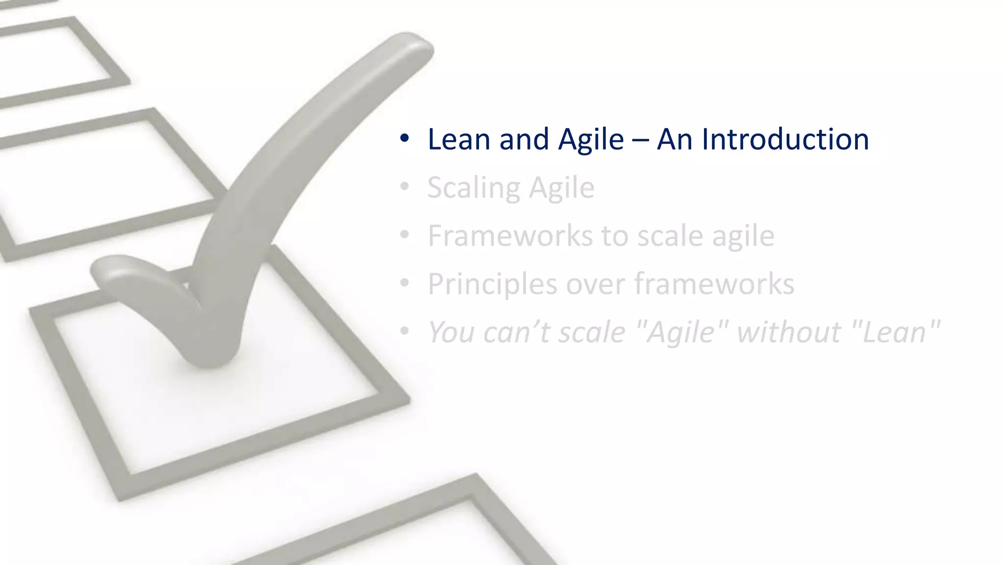 • Scaling Agile
• Lean and Agile – An Introduction
• Frameworks to scale agile
• Principles over frameworks
• You can’t scale "Agile" without "Lean"
 