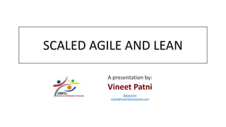 A presentation by:
Vineet Patni
@patnivin
SCALED AGILE AND LEAN
vineet@ScaleUpConsultants.com
 