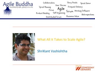 What	
  All	
  It	
  Takes	
  to	
  Scale	
  Agile?	
  
ShriKant	
  Vashishtha	
  

 