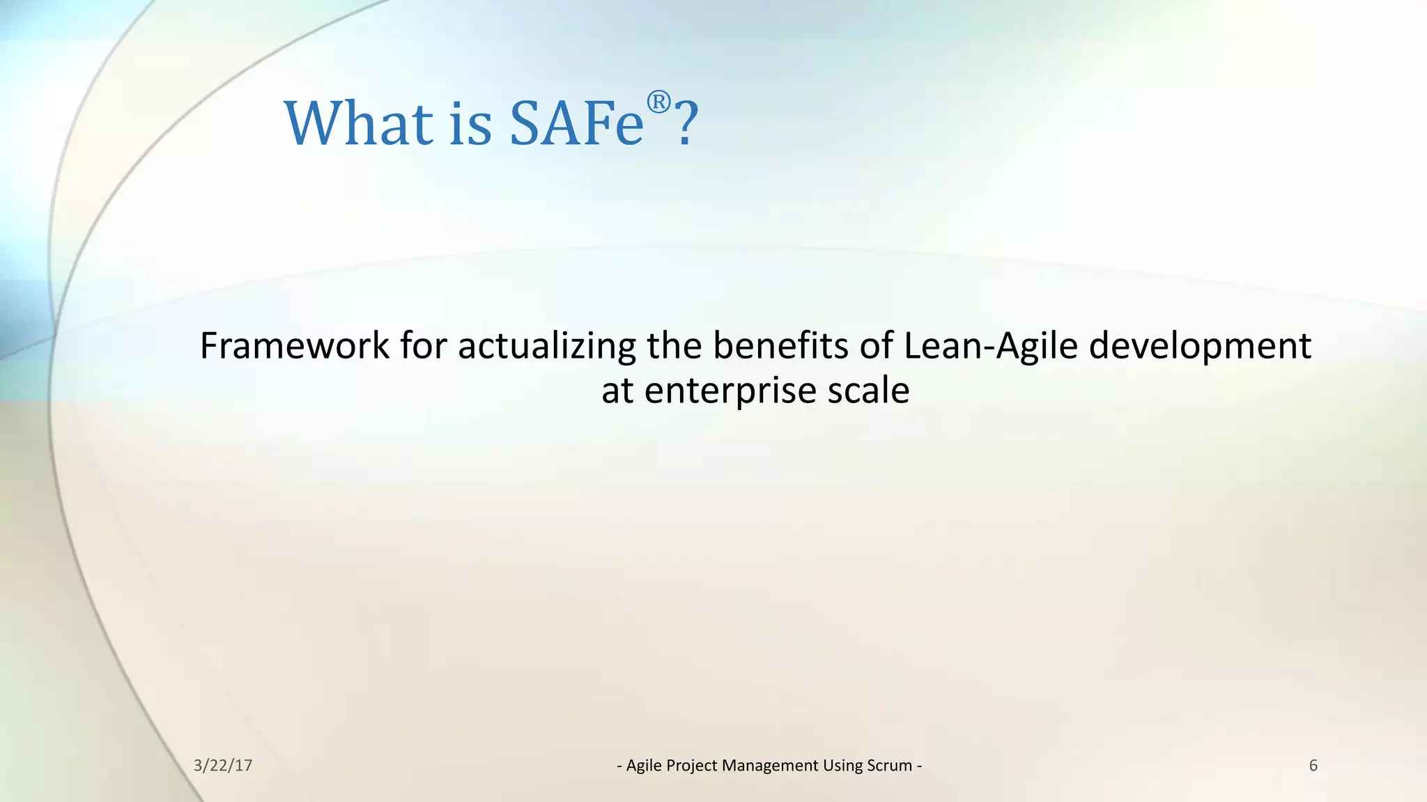 What	is	SAFe
®
?
6
Framework	for	actualizing	the	benefits	of	Lean-Agile	development	
at	enterprise	scale
3/22/17 - Agile	Project	Management	Using	Scrum	-
 