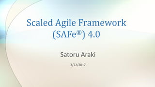 Scaled	Agile	Framework	
(SAFe®)	4.0
Satoru	Araki
3/22/2017
 
