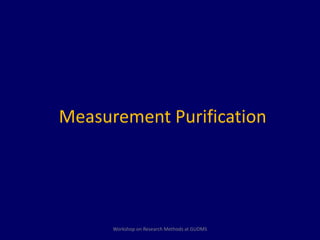 Measurement Purification 
Workshop on Research Methods at GUDMS 
 