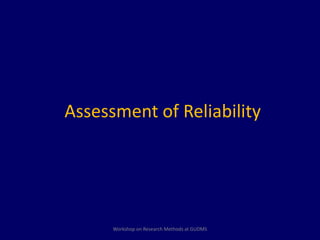 Assessment of Reliability 
Workshop on Research Methods at GUDMS 
 