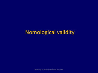 Nomological validity 
Workshop on Research Methods at GUDMS 
 