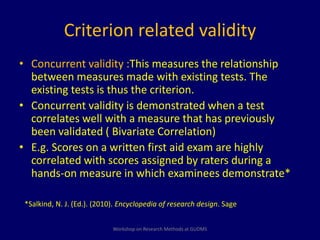 Criterion related validity 
• Concurrent validity :This measures the relationship 
between measures made with existing tes...