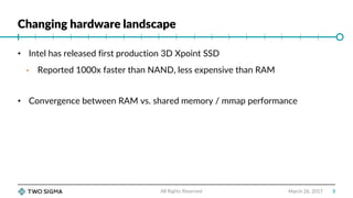 Changing hardware landscape
March 26, 2017
• Intel has released first production 3D Xpoint SSD
• Reported 1000x faster tha...