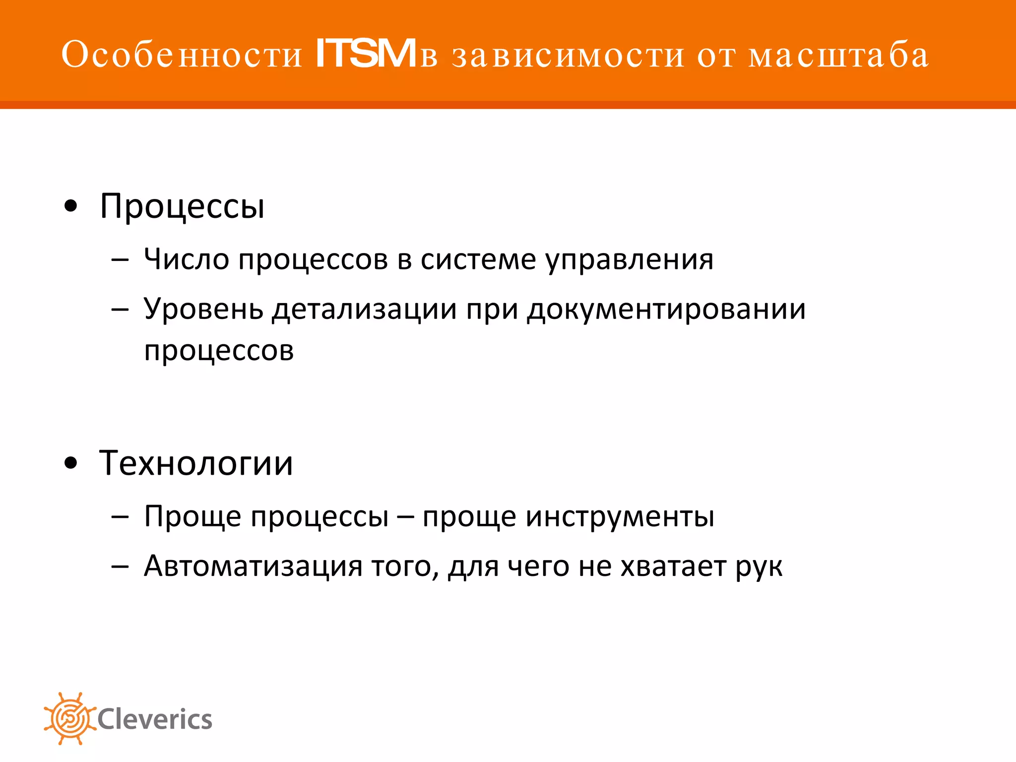 Особенности  ITSM  в зависимости от масштаба Процессы Число процессов в системе управления Уровень детализации при документировании процессов Технологии Проще процессы – проще инструменты Автоматизация того, для чего не хватает рук 