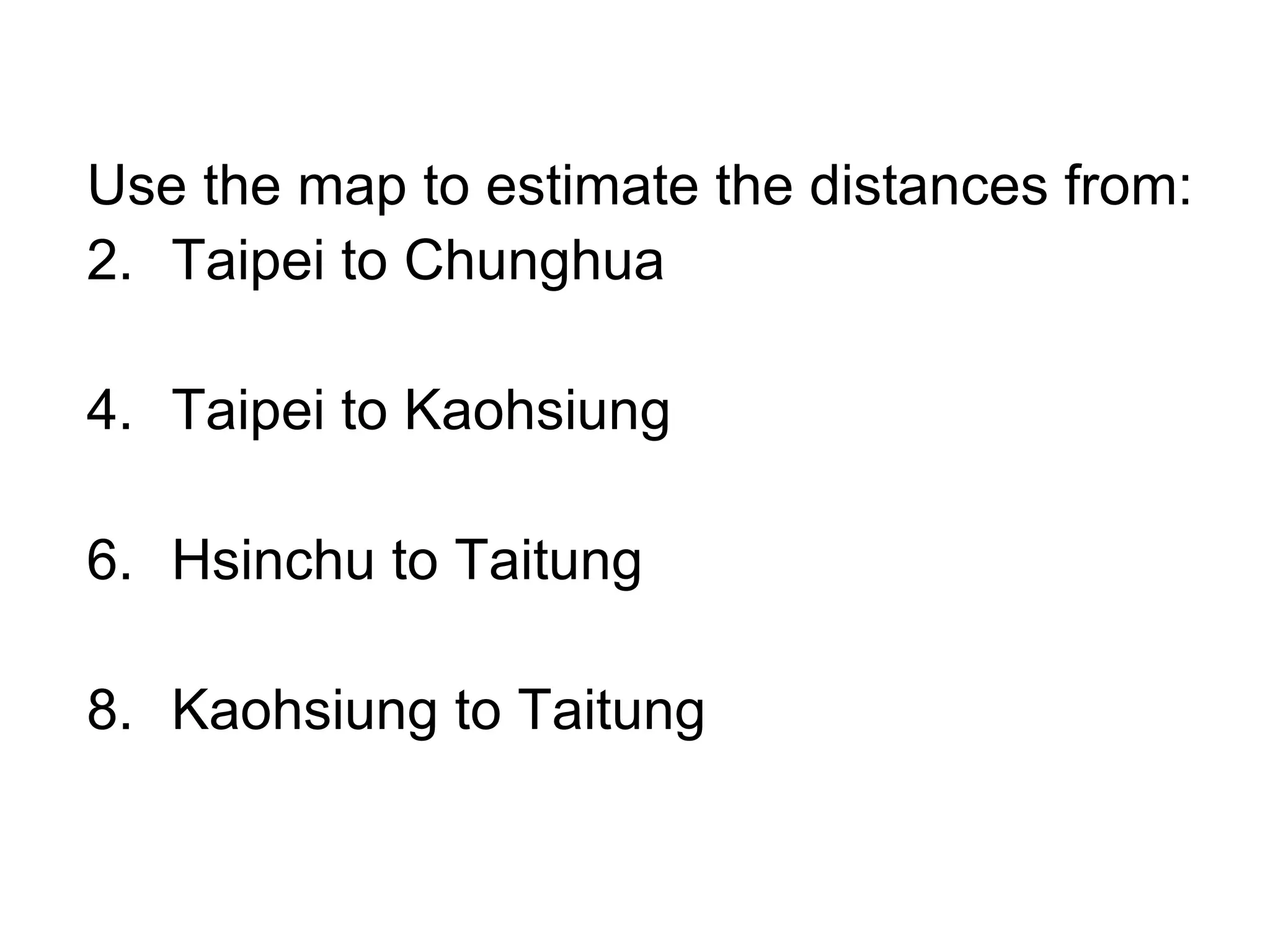 Use the map to estimate the distances from: Taipei to Chunghua Taipei to Kaohsiung Hsinchu to Taitung Kaohsiung to Taitung 