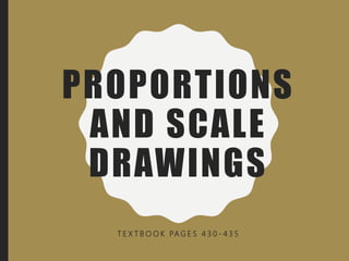 PROPORTIONS
AND SCALE
DRAWINGS
T E X T B O O K PA G E S 4 3 0 - 4 3 5
 