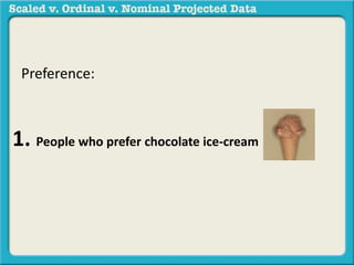 Preference: 
1. People who prefer chocolate ice-cream 
 