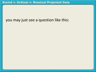 you may just see a question like this: 
 