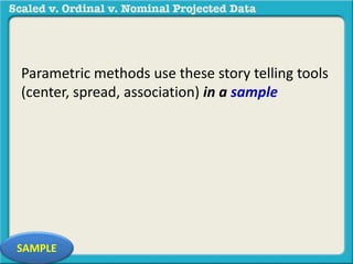 Parametric methods use these story telling tools 
(center, spread, association) in a sample 
SAMPLE 
 