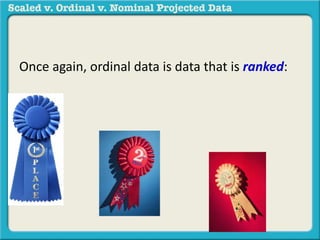 Once again, ordinal data is data that is ranked: 
 