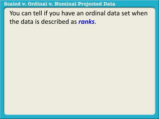 You can tell if you have an ordinal data set when 
the data is described as ranks. 
 