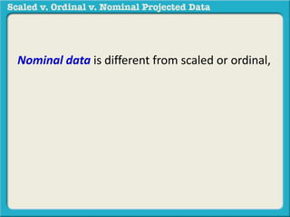Nominal data is different from scaled or ordinal, 
 