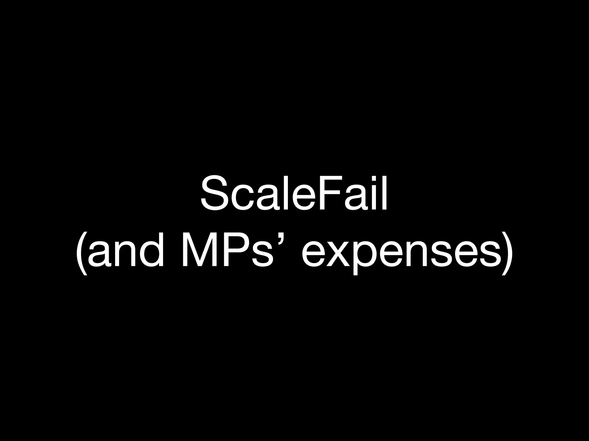 ScaleFail
(and MPs’ expenses)
 