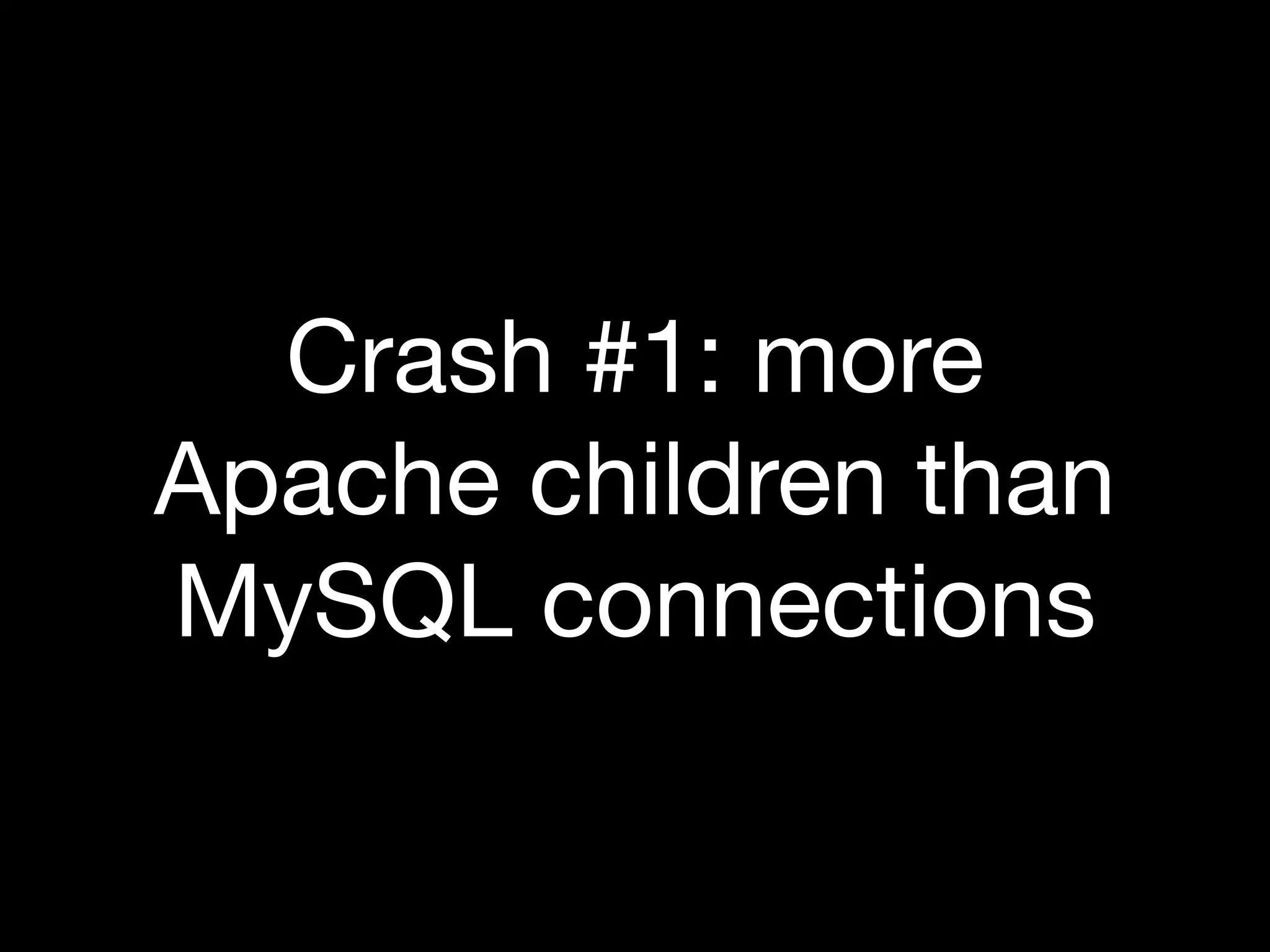 Crash #1: more
Apache children than
MySQL connections
 