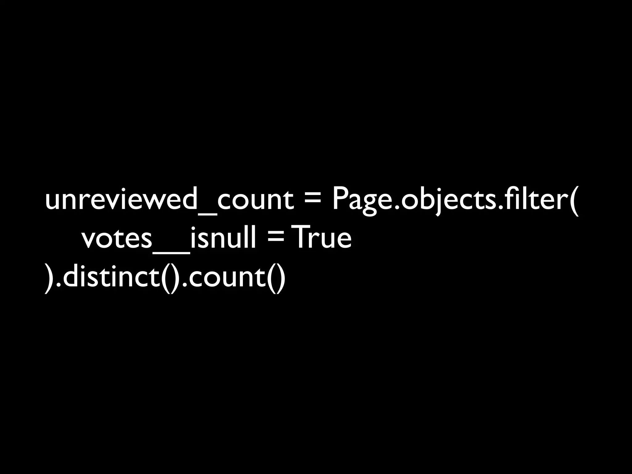 unreviewed_count = Page.objects.ﬁlter(
   votes__isnull = True
).distinct().count()
 