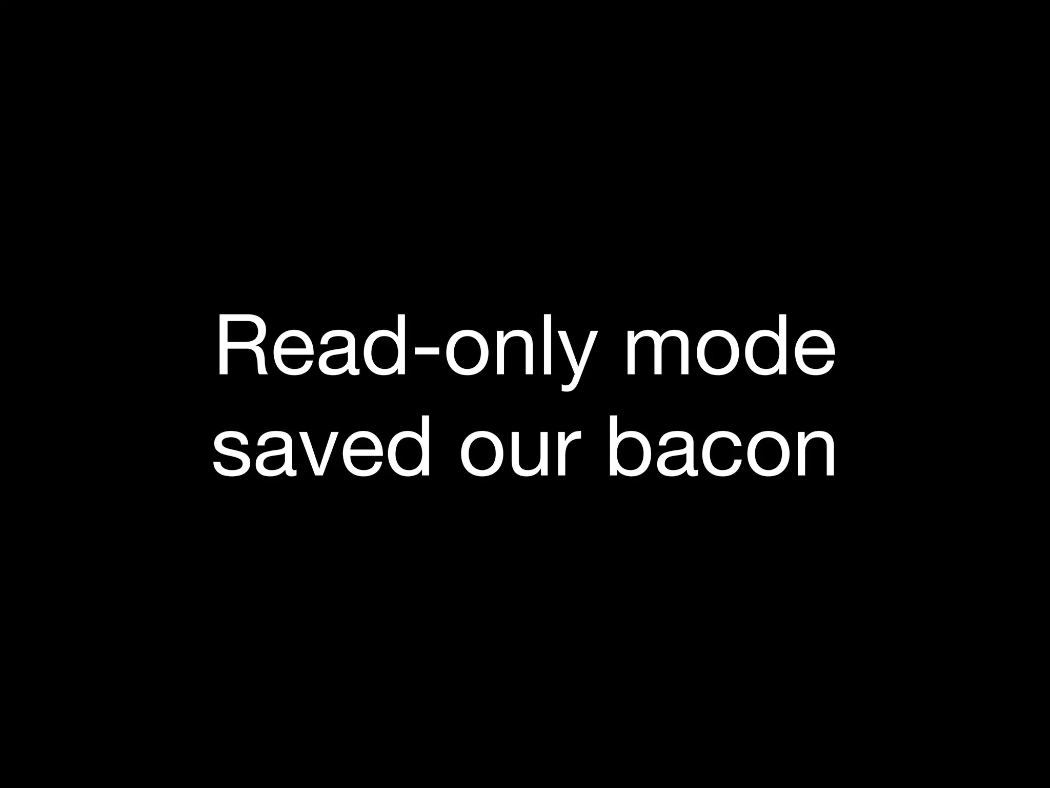 Read-only mode
saved our bacon
 
