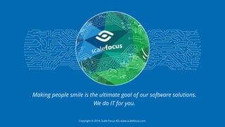 Copyright © 2018, Scale Focus AD, www.scalefocus.com
Making people smile is the ultimate goal of our software solutions.
We do IT for you.
 