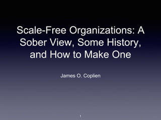 Scale-Free Organizations: A
Sober View, Some History,
and How to Make One
James O. Coplien
1
 