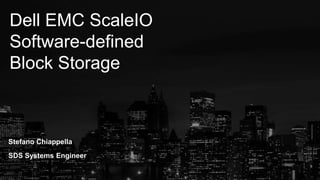 Dell EMC ScaleIO
Software-defined
Block Storage
Stefano Chiappella
SDS Systems Engineer
 