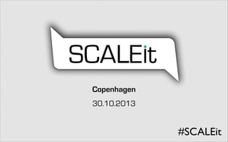 Copenhagen
30.10.2013

#SCALEit

 