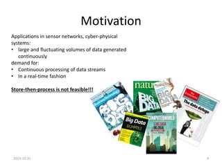 Motivation
Applications in sensor networks, cyber-physical
systems:
• large and fluctuating volumes of data generated
cont...