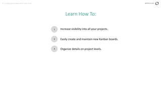 3 | Scaling Kanban Beyond the Team Level perforce.com
Learn How To:
1
2
3
Increase visibility into all your projects.
Easily create and maintain new Kanban boards.
Organize details on project levels.
 