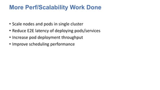 More Perf/Scalability Work Done
• Scale nodes and pods in single cluster
• Reduce E2E latency of deploying pods/services
• Increase pod deployment throughput
• Improve scheduling performance
 