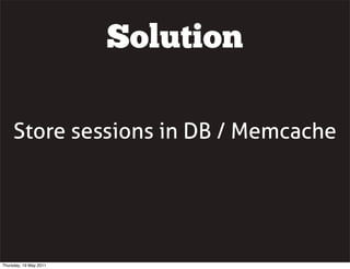 Store sessions in DB / Memcache
Solution
Thursday, 19 May 2011
 