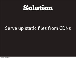 Serve up static ﬁles from CDNs
Solution
Thursday, 19 May 2011
 