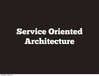 Service Oriented
Architecture
Thursday, 19 May 2011
 