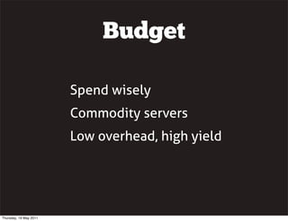 Budget
Spend wisely
Commodity servers
Low overhead, high yield
Thursday, 19 May 2011
 