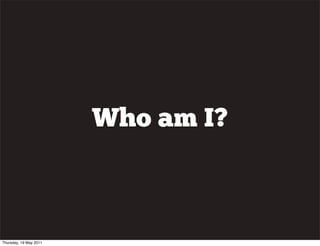 Who am I?
Thursday, 19 May 2011
 