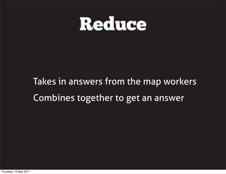 Reduce
Takes in answers from the map workers
Combines together to get an answer
Thursday, 19 May 2011
 
