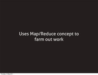 Uses Map/Reduce concept to
farm out work
Thursday, 19 May 2011
 