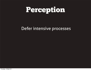 Perception
Defer intensive processes
Thursday, 19 May 2011
 