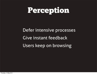 Perception
Defer intensive processes
Give instant feedback
Users keep on browsing
Thursday, 19 May 2011
 