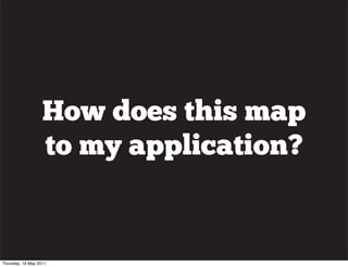 How does this map
to my application?
Thursday, 19 May 2011
 