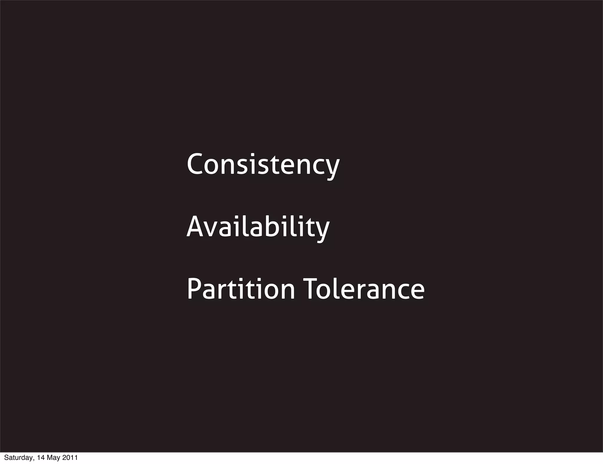 Consistency

                        Availability

                        Partition Tolerance




Saturday, 14 May 2011
 