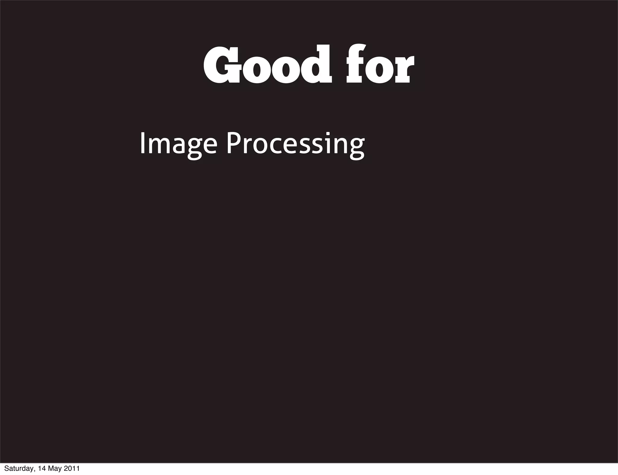 Good for
                        Image Processing




Saturday, 14 May 2011
 