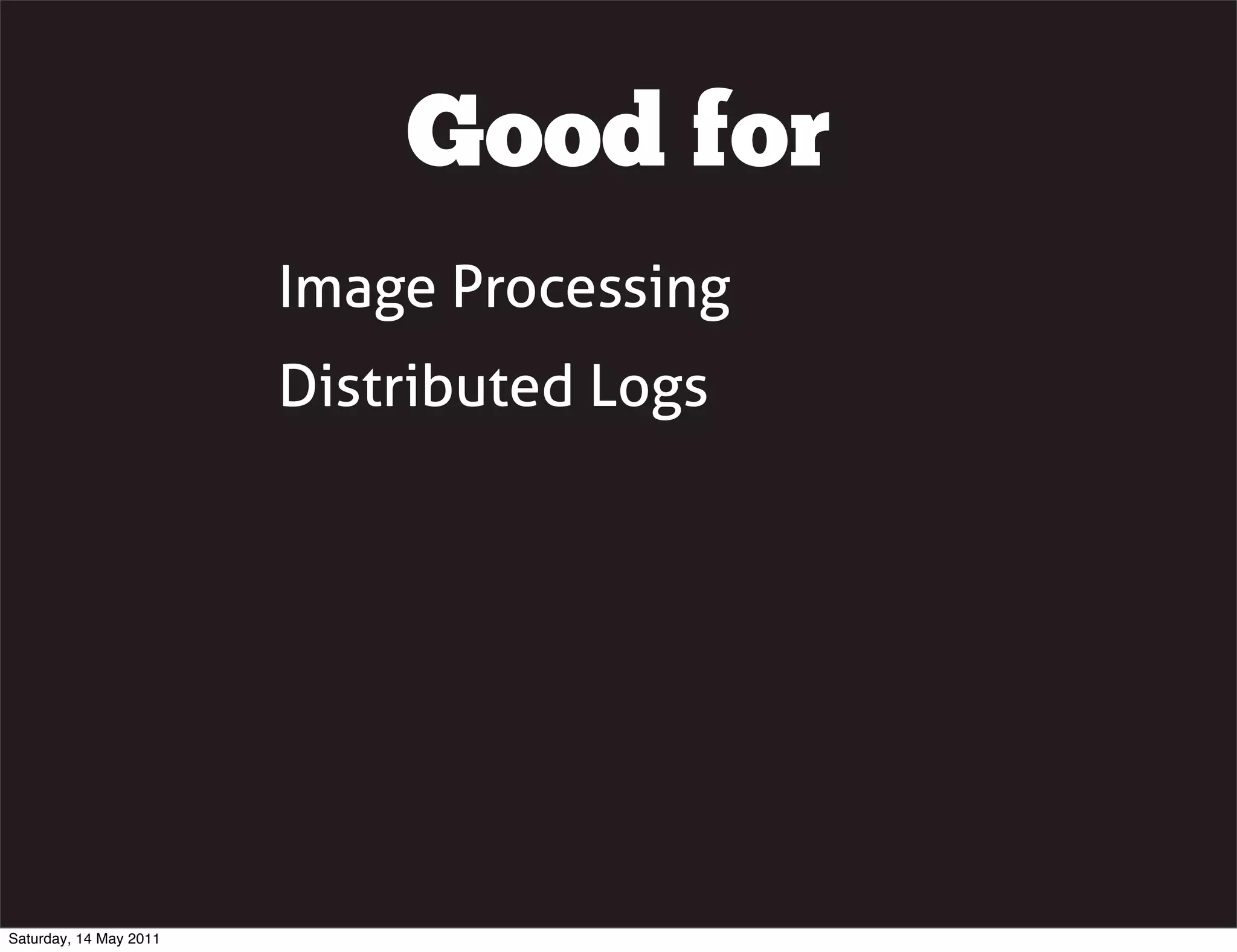 Good for
                        Image Processing
                        Distributed Logs




Saturday, 14 May 2011
 