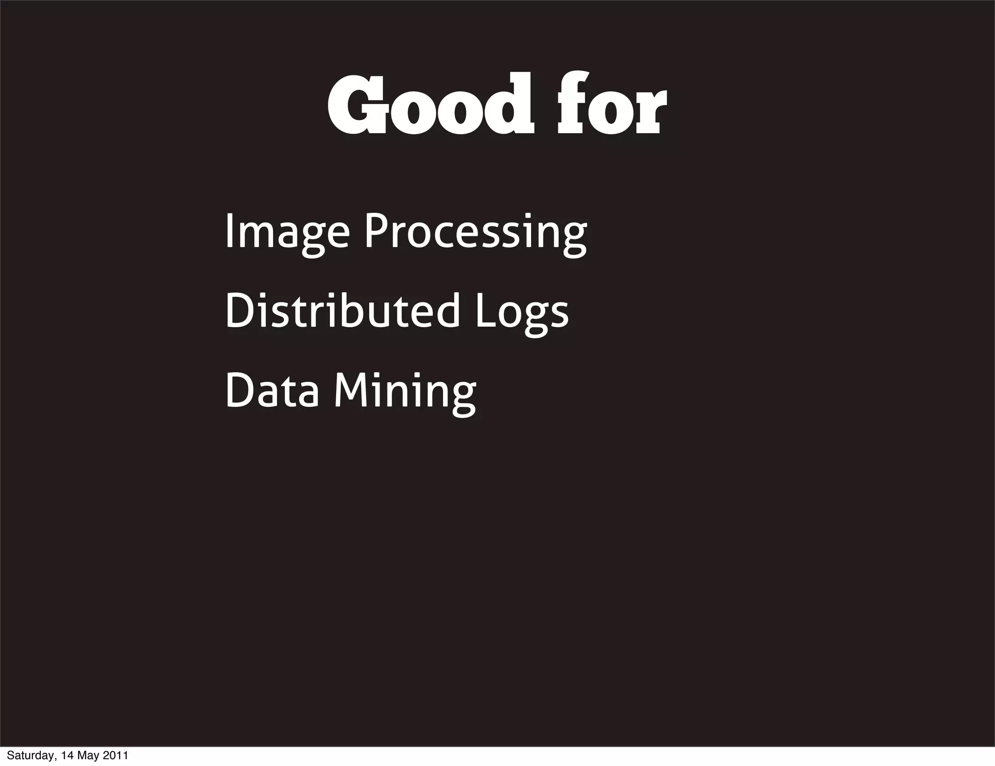 Good for
                        Image Processing
                        Distributed Logs
                        Data Mining




Saturday, 14 May 2011
 