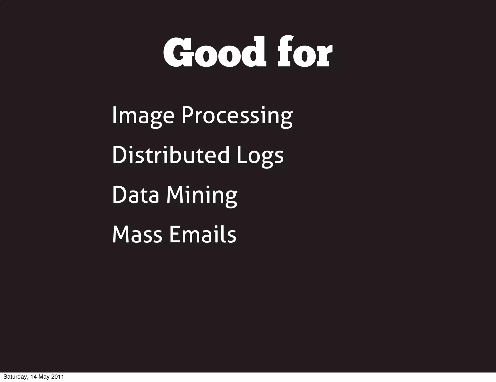 Good for
                        Image Processing
                        Distributed Logs
                        Data Mining
                        Mass Emails




Saturday, 14 May 2011
 