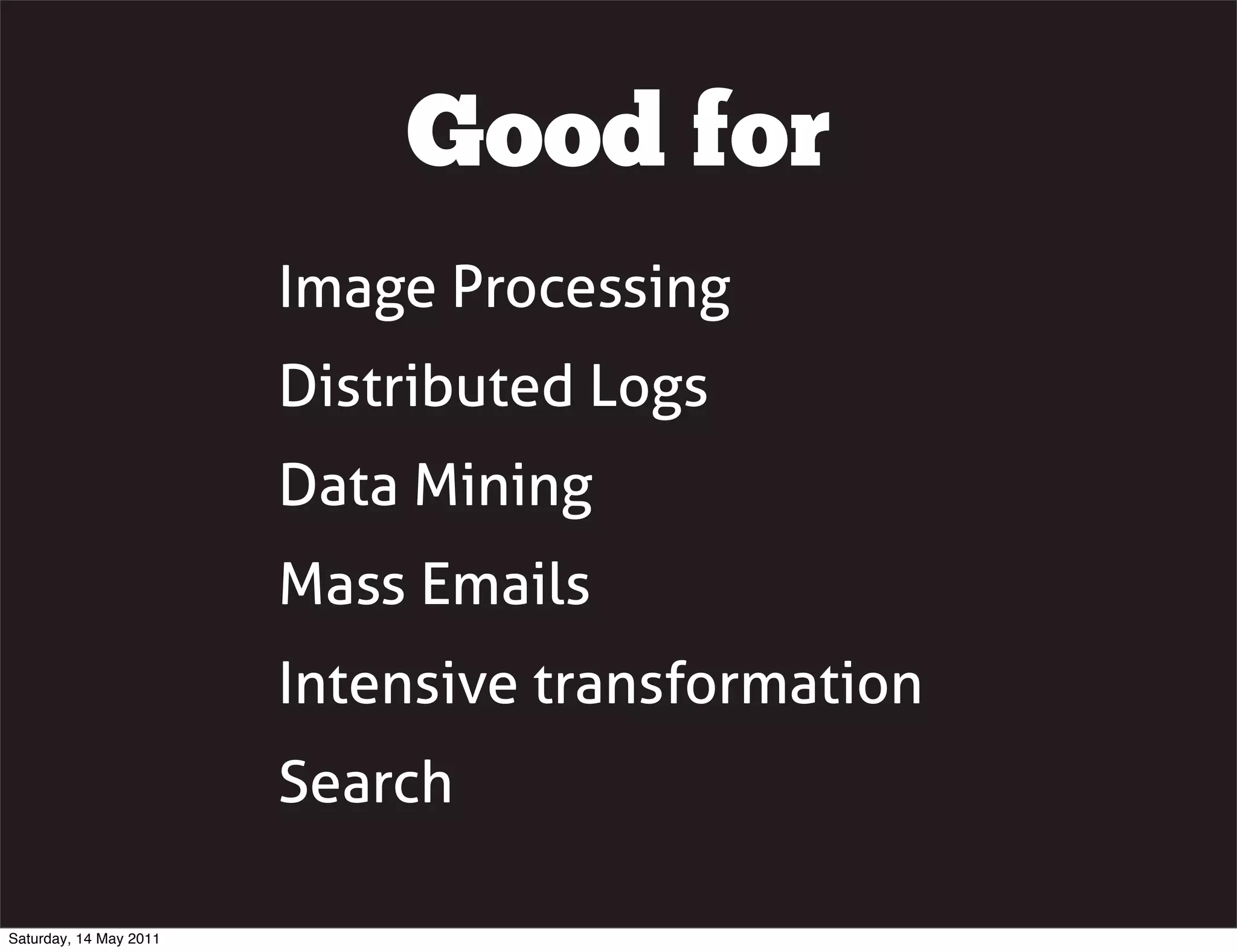 Good for
                        Image Processing
                        Distributed Logs
                        Data Mining
                        Mass Emails
                        Intensive transformation
                        Search

Saturday, 14 May 2011
 