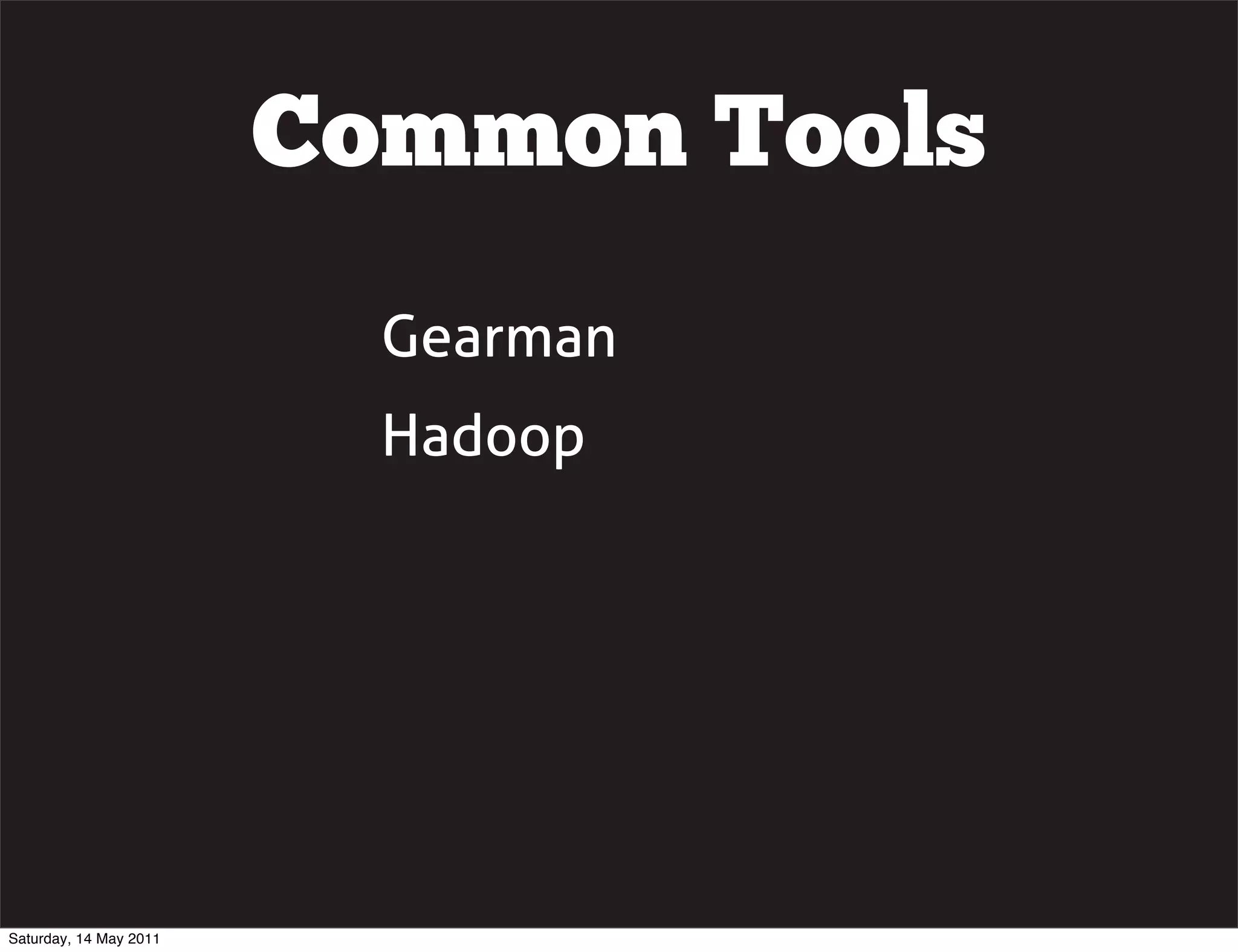 Common Tools
                          Gearman
                          Hadoop




Saturday, 14 May 2011
 