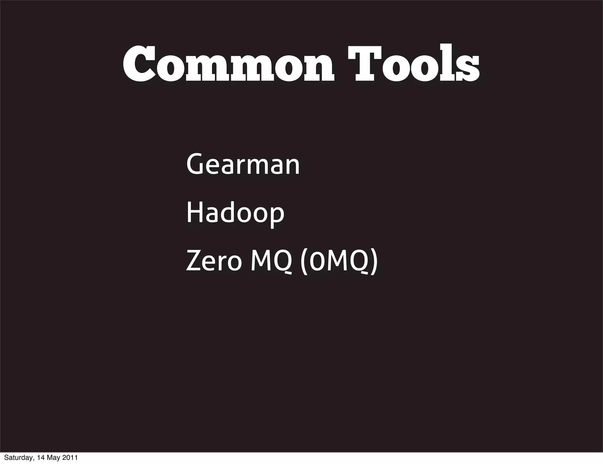 Common Tools
                          Gearman
                          Hadoop
                          Zero MQ (0MQ)




Saturday, 14 May 2011
 