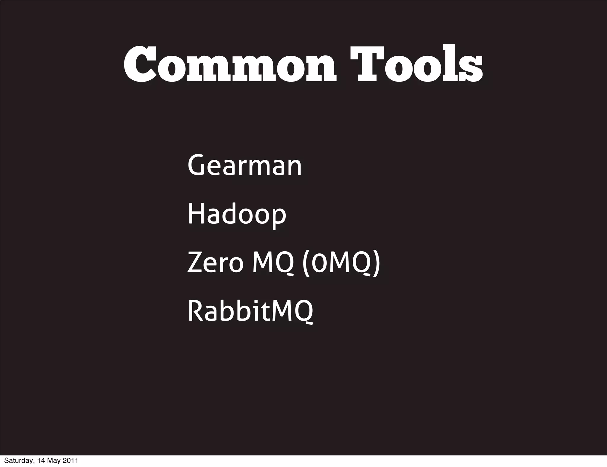Common Tools
                          Gearman
                          Hadoop
                          Zero MQ (0MQ)
                          RabbitMQ




Saturday, 14 May 2011
 