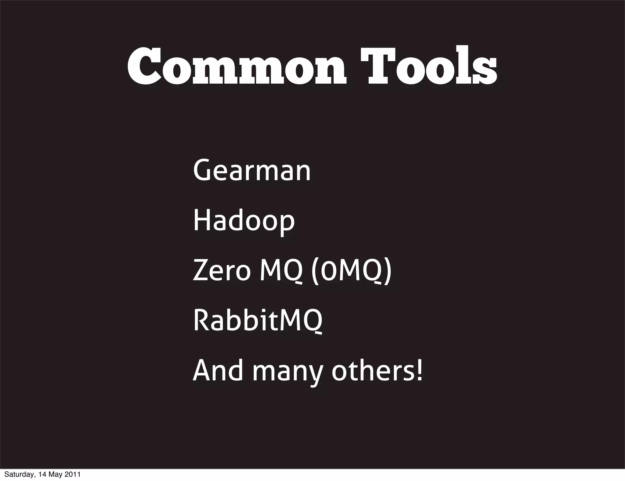 Common Tools
                          Gearman
                          Hadoop
                          Zero MQ (0MQ)
                          RabbitMQ
                          And many others!


Saturday, 14 May 2011
 